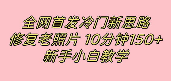 （7484期）冷门新思路，修复老照片，10分钟收益150+⭐全网首发冷门新思路，修复老照片，10分钟收益150+，适合新手操作的项目