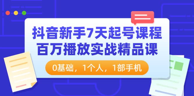 图片[1]-抖音新手7天起号课程：百万播放实战精品课，0基础，1个人，1部手机-网创特工