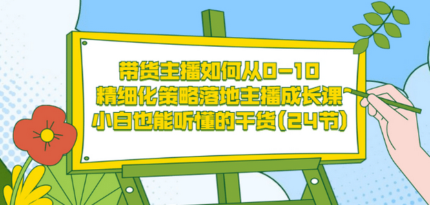 图片[1]-带货主播如何从0-10，精细化策略落地主播成长课，小白也能听懂的干货(24节)-网创特工