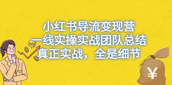 图片[1]-小红书导流变现营，一线实战团队总结，真正实战，全是细节，全平台适用-网创特工