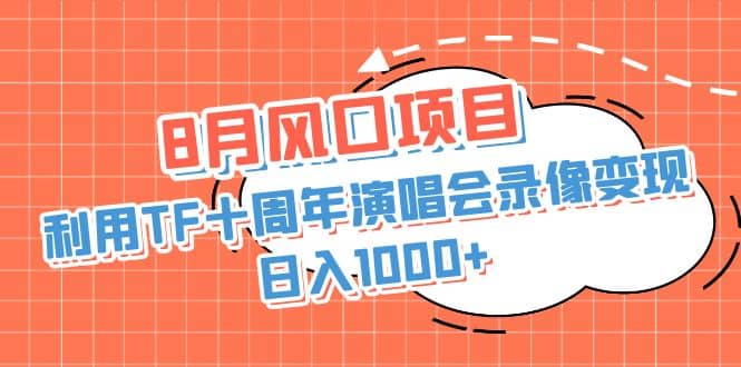 图片[1]-8月风口项目，利用TF十周年演唱会录像变现，日入1000+，简单无脑操作-网创特工