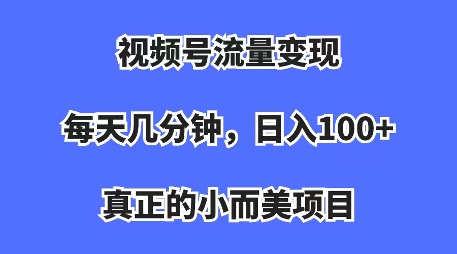 （7212期）视频号流量变现项目，每天几分钟，收益100+，真正的小而美项目，一看就懂，一学就会⭐视频号流量变现，每天几分钟，收入100+，真正的小而美项目