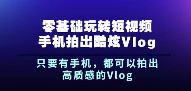 图片[1]-杨精坤零基础玩转短视频手机拍出酷炫Vlog，只要有手机就可以拍出高质感的Vlog-网创特工