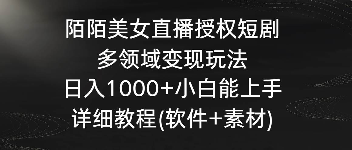 20.陌陌美女直播授权短剧，多领域变现玩法，日入1000+小白能上手，详细教程(软件+素材)⭐陌陌美女直播授权短剧，多领域变现玩法，日入1000+小白能上手，详细教程...