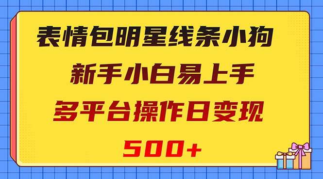 （8240期）线条小狗变现项目⭐表情包明星线条小狗变现项目，小白易上手多平台操作日变现500+