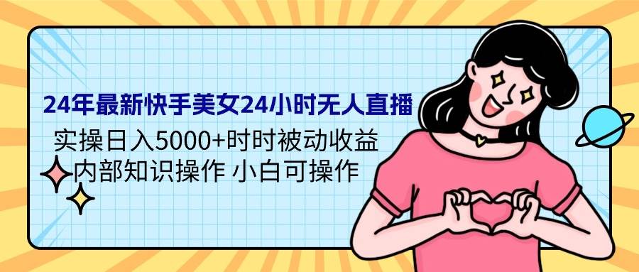 24年最新快手美女24小时无人直播 实操日入5000+时时被动收益 内部知识操作 小白可操作⭐24年最新快手美女24小时无人直播 实操日入5000+时时被动收益 内部知识操...