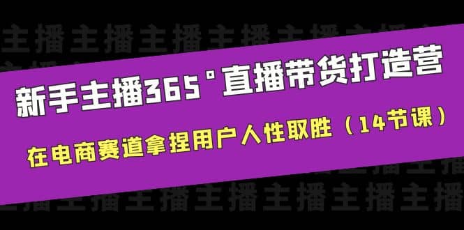 图片[1]-新手主播365°直播带货·打造营，在电商赛道拿捏用户人性取胜（14节课）-网创特工