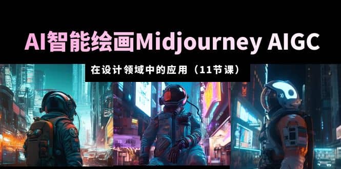 图片[1]-AI·智能绘画Midjourney AIGC 在设计领域中的应用 从入门到精通（11节课）-网创特工