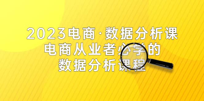 图片[1]-2023电商·数据分析课，电商·从业者必学的数据分析课程（42节课）-网创特工