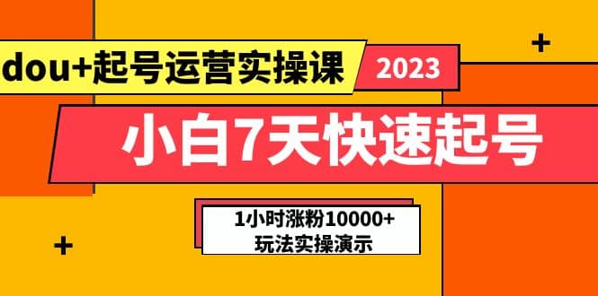 图片[1]-小白7天快速起号：dou+起号运营实操课，实战1小时涨粉10000+玩法演示-网创特工