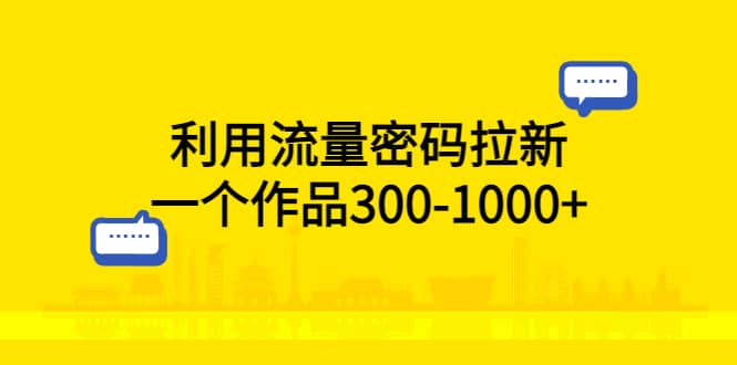 图片[1]-利用流量密码拉新，一个作品300-1000+-网创特工