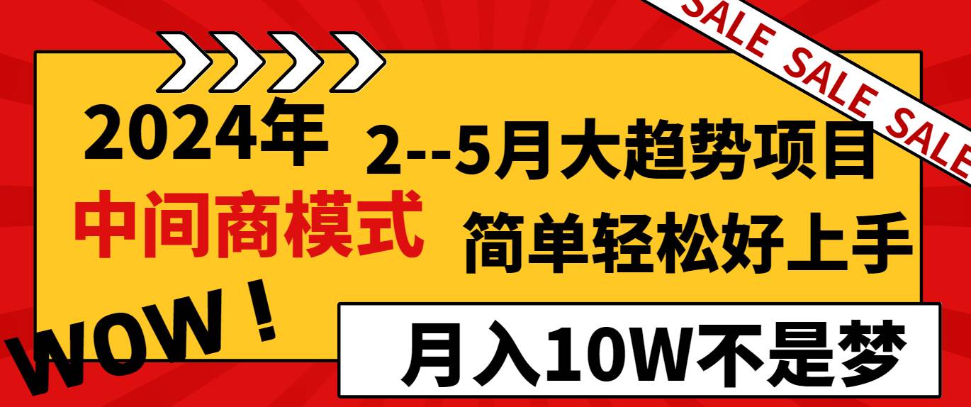 2024年2--5月份的趋势项目，打造中间商模式，简单轻松好上手，认真做，月入10W不是梦⭐2024年2--5月大趋势项目，利用中间商模式，简单轻松好上手，轻松月入10W...