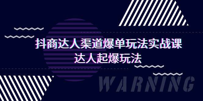 图片[1]-抖商达人-渠道爆单玩法实操课，达人起爆玩法（29节课）-网创特工