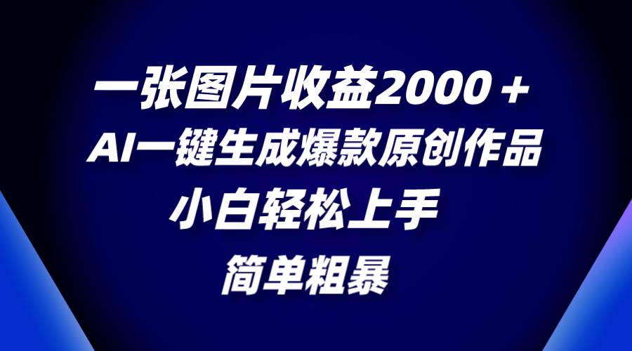 一张图片收益2000＋，AI一键生成爆款原创作品简单粗暴，小白轻松上手⭐一张图片收益2000＋，AI一键生成爆款原创作品，简单粗暴，小白轻松上手