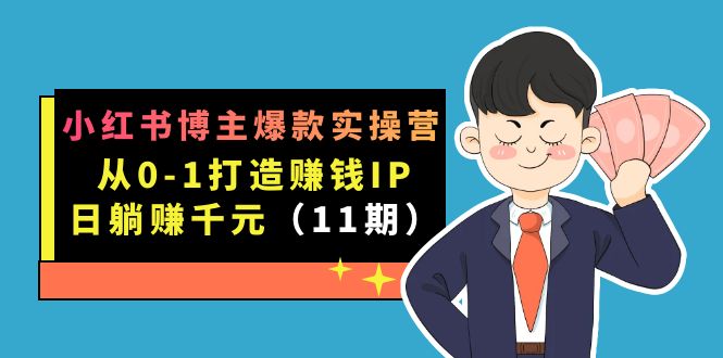 （7424期）小红书训练营第11期⭐小红书博主爆款实操营·第11期：从0-1打造赚钱IP，日躺赚千元，9月完结新课