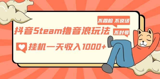 图片[1]-抖音Steam撸音浪玩法 不露脸 不说话 不封号 社恐人群福音-网创特工