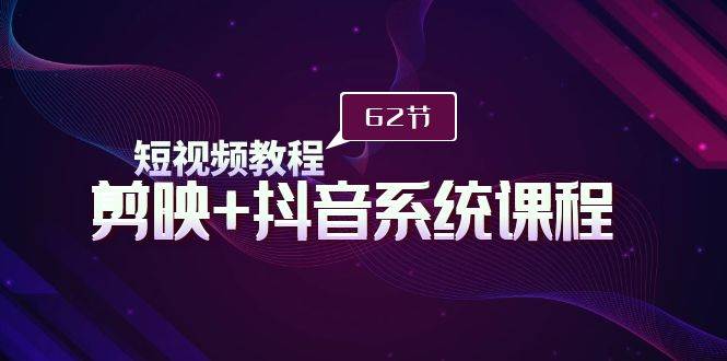 （9410期）短视频教程之剪映+抖音系统课程，剪映全系统教学（113节课）！⭐短视频教程之剪映+抖音系统课程，剪映全系统教学（62节课）