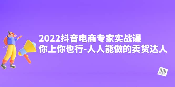 图片[1]-2022抖音电商专家实战课，你上你也行-人人能做的卖货达人-网创特工