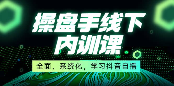 图片[1]-某收费培训第22期·操盘手线下内训课，全面、系统化，学习抖音自播-网创特工