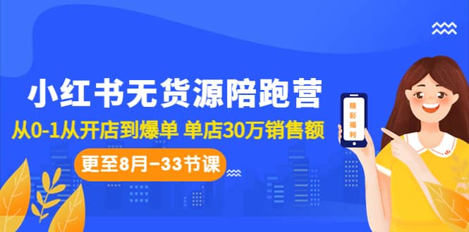 图片[1]-小红书无货源陪跑营：从0-1从开店到爆单 单店30万销售额（更至8月-33节课）-网创特工