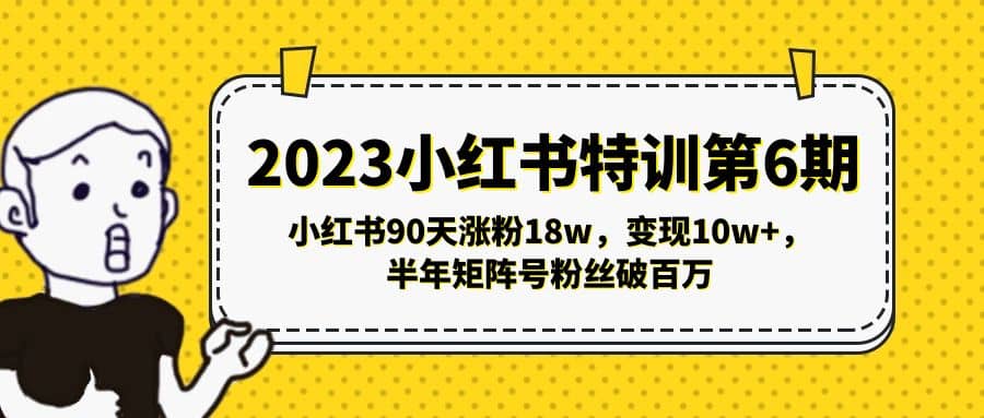 图片[1]-2023小红书特训第6期，小红书90天涨粉18w，变现10w+，半年矩阵号粉丝破百万-网创特工