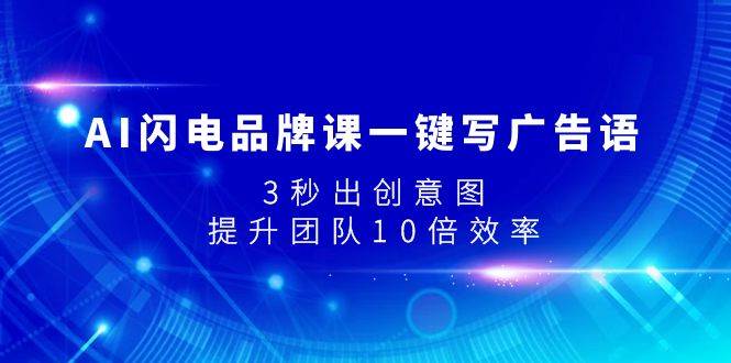 （7783期）AI闪电品牌课一键写广告语，3秒出创意图⭐AI闪电品牌课一键写广告语，3秒出创意图，提升团队10倍效率