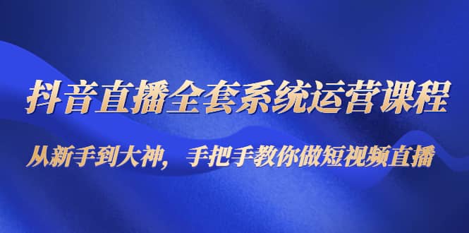 图片[1]-抖音直播全套系统运营课程：从新手到大神，手把手教你做直播短视频-网创特工