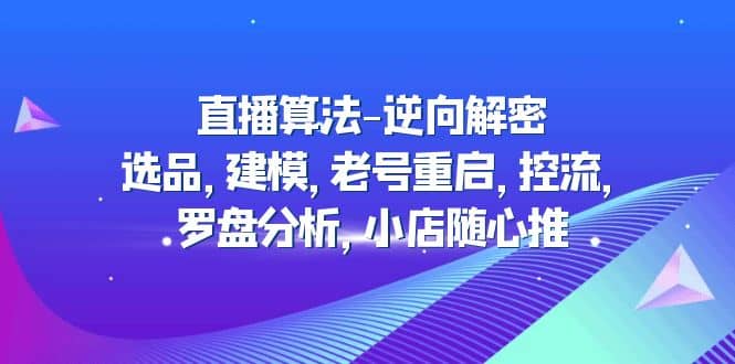 图片[1]-直播算法-逆向解密：选品，建模，老号重启，控流，罗盘分析，小店随心推-网创特工