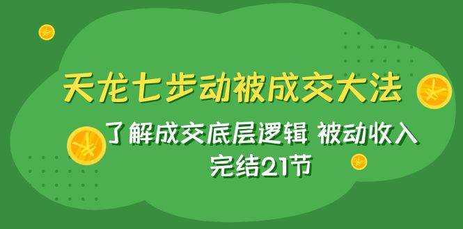 （7753期）天龙七步动被‬成交大法：了解成交底层逻辑 被动收入 完结21节⭐天龙/七步动被成交大法：了解成交底层逻辑 被动收入 完结21节