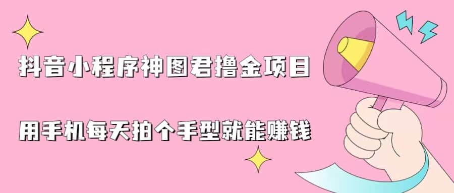 图片[1]-抖音小程序神图君撸金项目，用手机每天拍个手型挂载一下小程序就能赚钱-网创特工