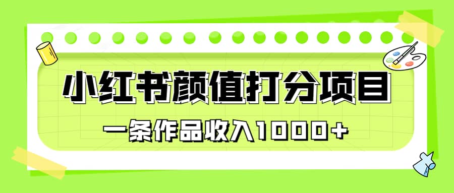 图片[1]-适合0基础小白的小红书颜值打分项目，一条作品收入1000+-网创特工