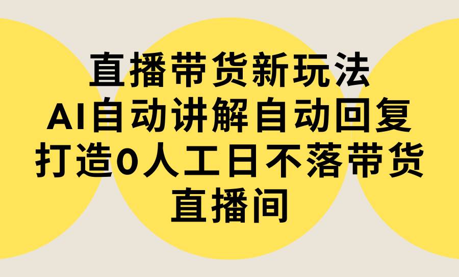 图片[1]-直播带货新玩法，AI自动讲解自动回复 打造0人工日不落带货直播间-教程+软件-网创特工