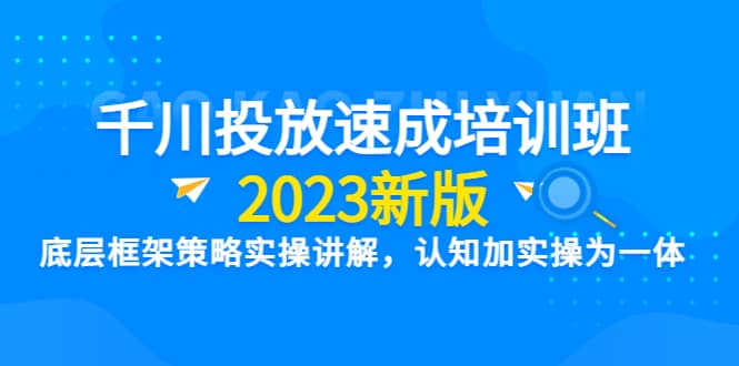 图片[1]-千川投放速成培训班【2023新版】底层框架策略实操讲解，认知加实操为一体-网创特工