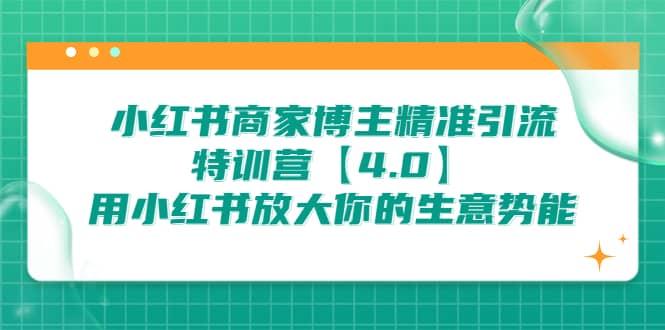 图片[1]-小红书商家 博主精准引流特训营【4.0】用小红书放大你的生意势能-网创特工