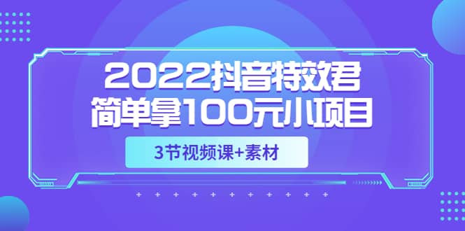 图片[1]-2022抖音特效君简单拿100元小项目，可深耕赚更多（3节视频课+素材）-网创特工