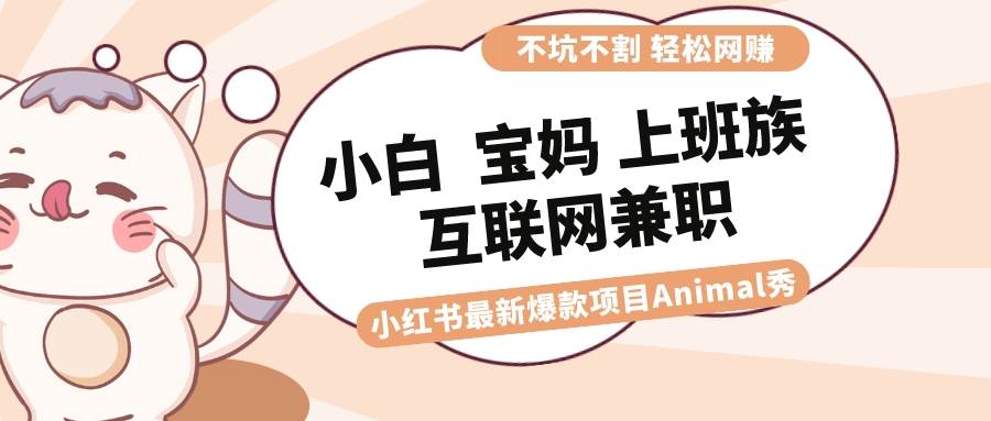 适合小白、宝妈、上班族、大学生互联网兼职，小红书最新爆款项目 Animal秀，月入1W+老保姆级教程⭐适合小白 宝妈 上班族 大学生互联网兼职 小红书爆款项目Animal秀，月入1W