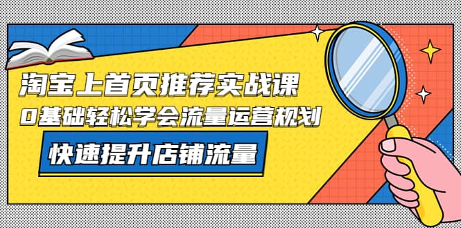 图片[1]-淘宝上首页/推荐实战课：0基础轻松学会流量运营规划，快速提升店铺流量-网创特工