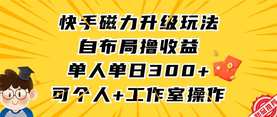 36 快手磁力升级玩法，自布局撸收益，单人单日300+，个人工作室均可操作