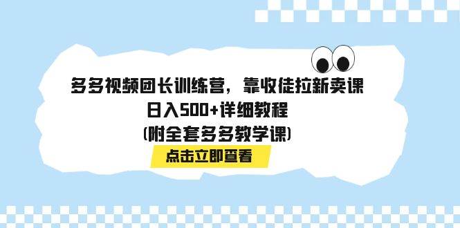 （7565期）多多视频团长训练营，靠收徒拉新，轻松日入500+详细教程(附：全套多多视频教学课程）⭐多多视频团长训练营，靠收徒拉新卖课，日入500+详细教程(附全套多多教学课)