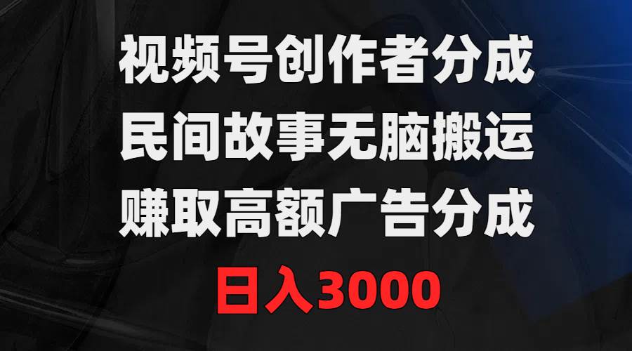 图片[1]-视频号创作者分成，民间故事无脑搬运，赚取高额广告分成，日入3000-网创特工