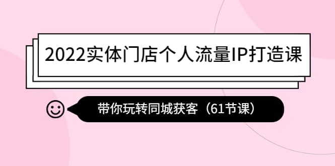 图片[1]-2022实体门店个人流量IP打造课：带你玩转同城获客（61节课）-网创特工