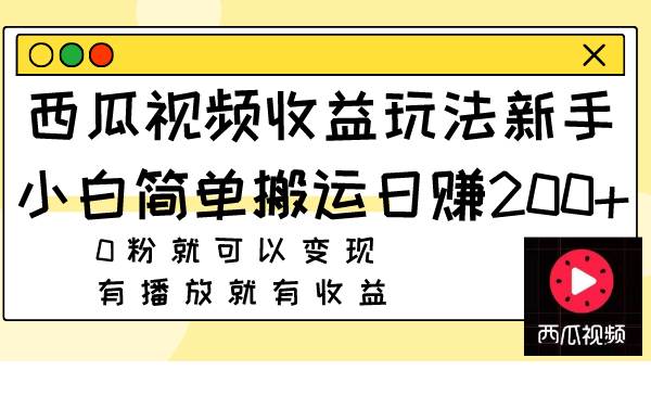 （7909期）西瓜视频收益玩法，新手小白简单搬运日赚200+，0粉就可以变现，有播放就有收益⭐西瓜视频收益玩法，新手小白简单搬运日赚200+0粉就可以变现 有播放就有收益