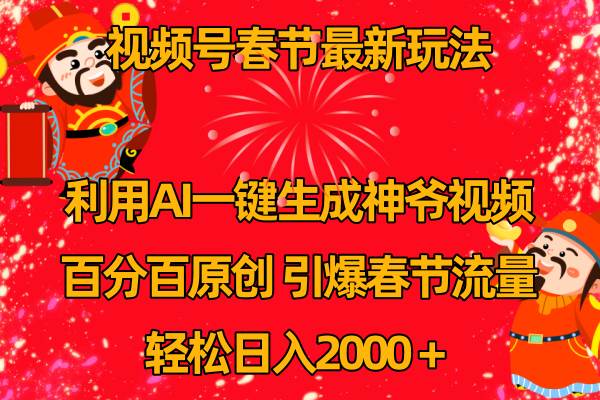 （8887期）视频号春节最新玩法，利用AI一键生成财神爷视频，百分百原创，引爆春节流量，轻松日入2000＋⭐视频号春节玩法 利用AI一键生成财神爷视频 百分百原创 引爆春节流量 日入2k