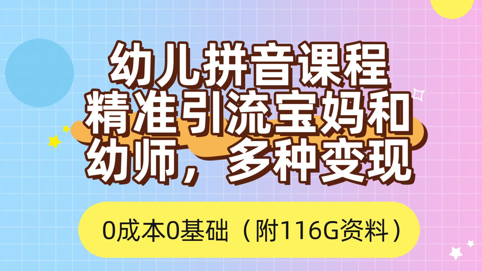 （7471期）一部手机有手就行，0成本0基础，利用幼儿拼音课程，精准引流宝妈和幼师客户，多种变现方式（附资料116G）⭐利用幼儿拼音课程，精准引流宝妈，0成本，多种变现方式（附166G资料）