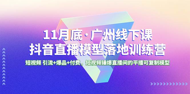 图片[1]-11月底·广州线下课抖音直播模型落地特训营，短视频 引流+爆品+付费，短视频锤爆直播间的平播可复制模型-网创特工