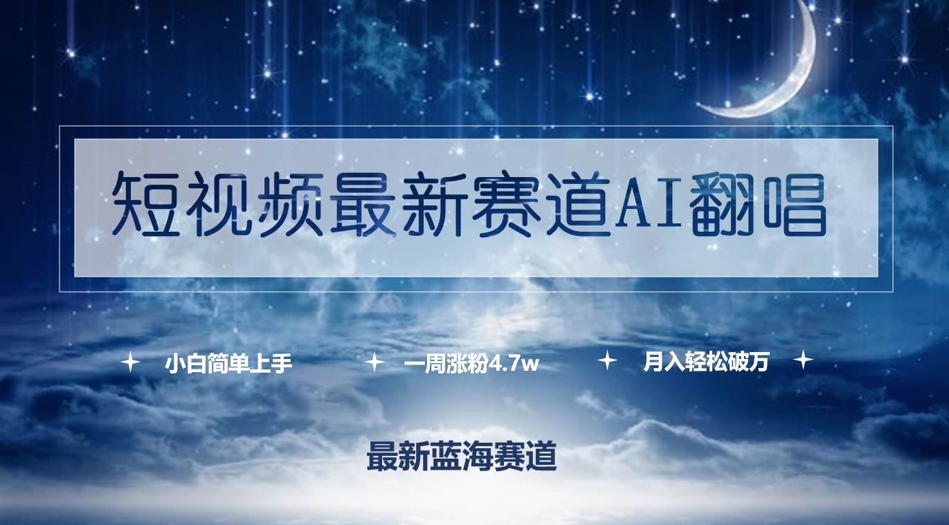 短视频最新赛道AI翻唱，一周涨粉4.7w，小白也能上手，月入轻松破万