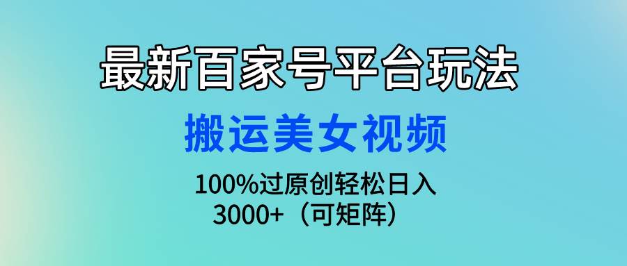 图片[1]-最新百家号平台玩法，搬运美女视频100%过原创大揭秘，轻松日入3000+（可...-网创特工