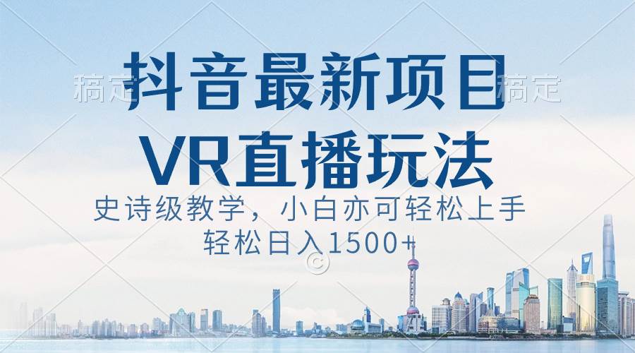 图片[1]-抖音最新VR直播玩法，史诗级教学，小白也可轻松上手，轻松日入1500+-网创特工