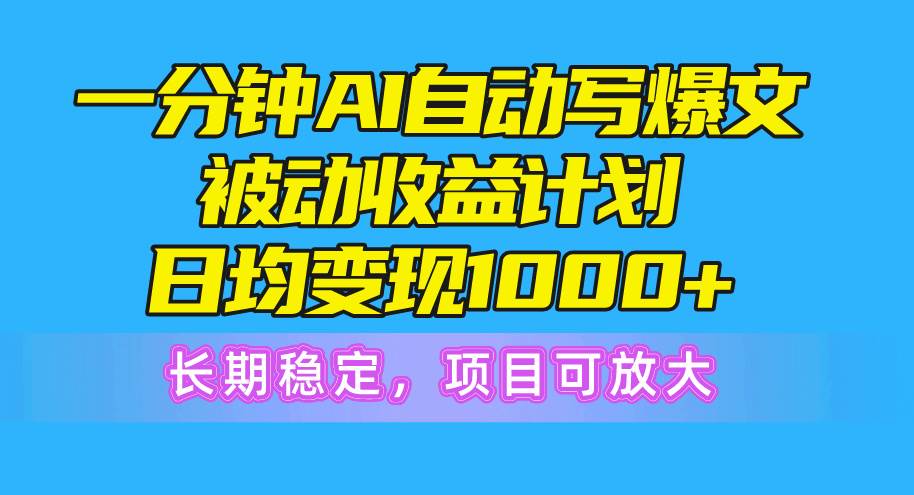 图片[1]-一分钟AI爆文被动收益计划，日均变现1000+，长期稳定，项目可放大-网创特工