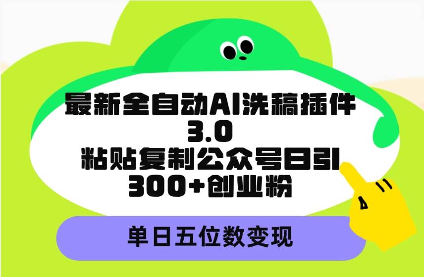 图片[1]-最新全自动AI洗稿插件3.0，粘贴复制公众号日引300+创业粉，单日五位数变现-网创特工